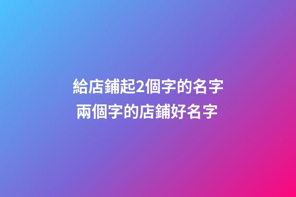 給店鋪起2個字的名字 兩個字的店鋪好名字-第1張-店鋪起名-玄機派